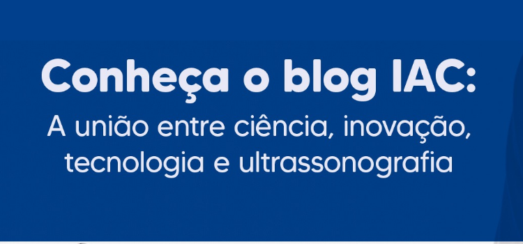 Bem-vindo ao Novo Blog IAC Atualizações, Tendências e a Nova Era da Ultrassonografia - Instituto Arruda Camara - IAC